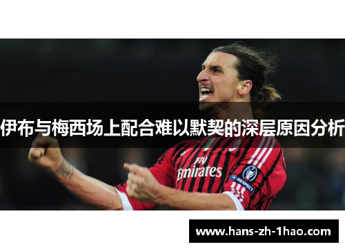 伊布与梅西场上配合难以默契的深层原因分析