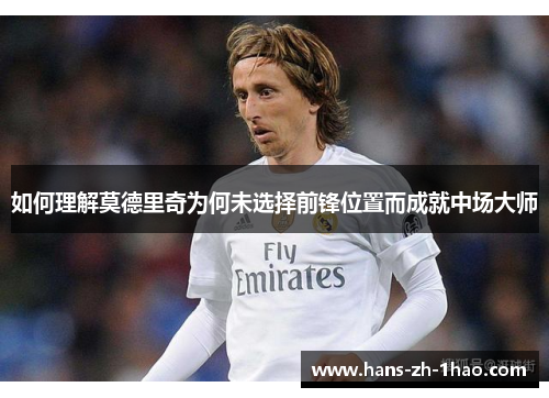 如何理解莫德里奇为何未选择前锋位置而成就中场大师 如何理解莫德里奇为何未选择前锋位置而成就中场大师