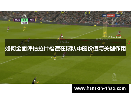 如何全面评估拉什福德在球队中的价值与关键作用