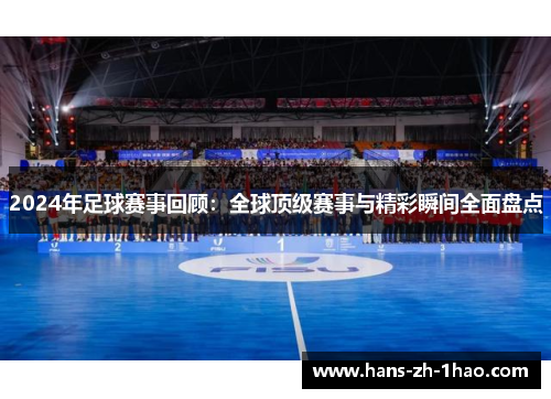 2024年足球赛事回顾:全球顶级赛事与精彩瞬间全面盘点 2024年足球赛事回顾:全球顶级赛事与精彩瞬间全面盘点