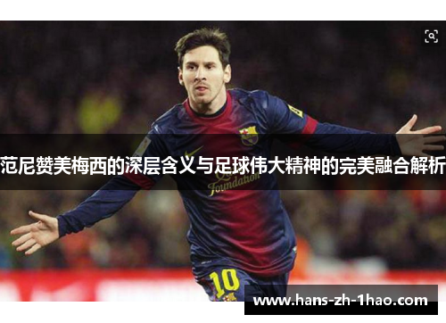 范尼赞美梅西的深层含义与足球伟大精神的完美融合解析 范尼赞美梅西的深层含义与足球伟大精神的完美融合解析