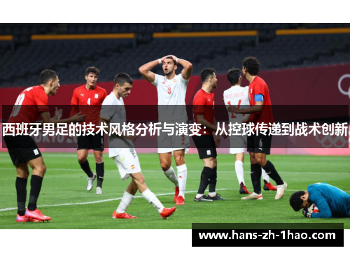 西班牙男足的技术风格分析与演变：从控球传递到战术创新