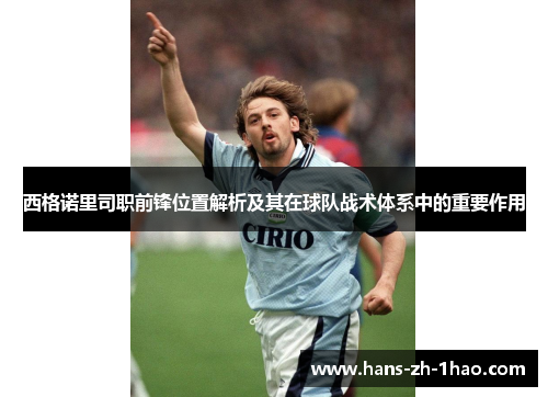 西格诺里司职前锋位置解析及其在球队战术体系中的重要作用