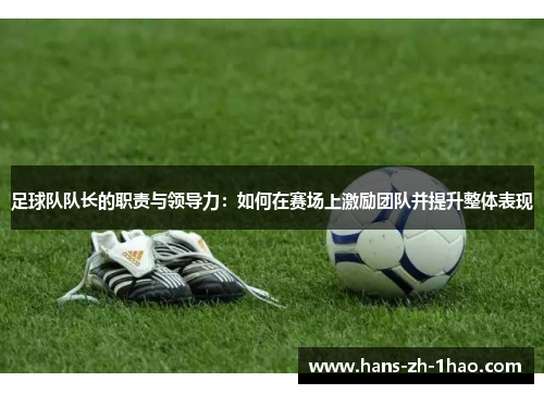 足球队队长的职责与领导力：如何在赛场上激励团队并提升整体表现