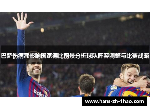 巴萨伤病潮影响国家德比前景分析球队阵容调整与比赛战略