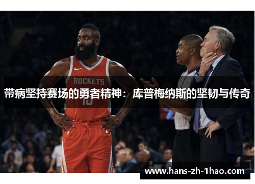 带病坚持赛场的勇者精神：库普梅纳斯的坚韧与传奇