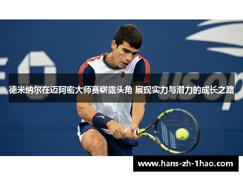 德米纳尔在迈阿密大师赛崭露头角 展现实力与潜力的成长之路