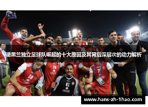 德黑兰独立足球队崛起的十大原因及其背后深层次的动力解析