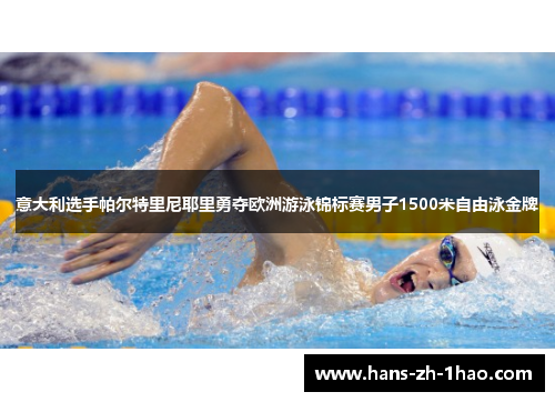 意大利选手帕尔特里尼耶里勇夺欧洲游泳锦标赛男子1500米自由泳金牌