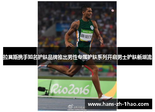 拉莫斯携手知名护肤品牌推出男性专属护肤系列开启男士护肤新潮流 拉莫斯携手知名护肤品牌推出男性专属护肤系列开启男士护肤新潮流