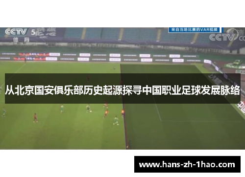 从北京国安俱乐部历史起源探寻中国职业足球发展脉络