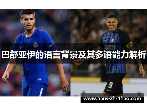巴舒亚伊的语言背景及其多语能力解析 巴舒亚伊的语言背景及其多语能力解析