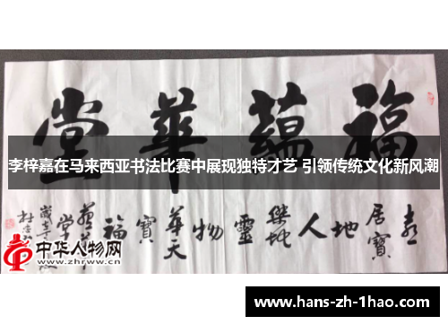 李梓嘉在马来西亚书法比赛中展现独特才艺 引领传统文化新风潮 李梓嘉在马来西亚书法比赛中展现独特才艺 引领传统文化新风潮