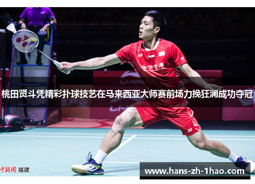 桃田贤斗凭精彩扑球技艺在马来西亚大师赛前场力挽狂澜成功夺冠 桃田贤斗凭精彩扑球技艺在马来西亚大师赛前场力挽狂澜成功夺冠