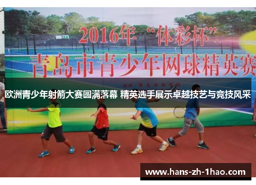 欧洲青少年射箭大赛圆满落幕 精英选手展示卓越技艺与竞技风采