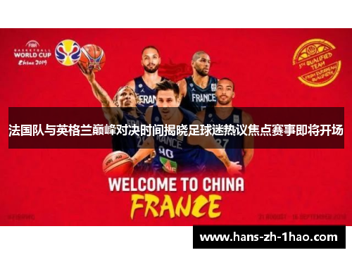 法国队与英格兰巅峰对决时间揭晓足球迷热议焦点赛事即将开场 法国队与英格兰巅峰对决时间揭晓足球迷热议焦点赛事即将开场