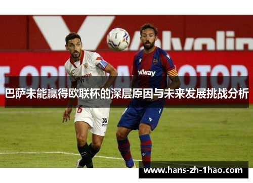 巴萨未能赢得欧联杯的深层原因与未来发展挑战分析