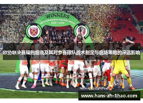 欧协联决赛规则细说及其对参赛球队战术制定与临场策略的深远影响