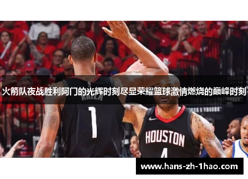 火箭队夜战胜利阿门的光辉时刻尽显荣耀篮球激情燃烧的巅峰时刻