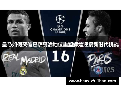 皇马如何突破巴萨统治地位重塑辉煌迎接新时代挑战