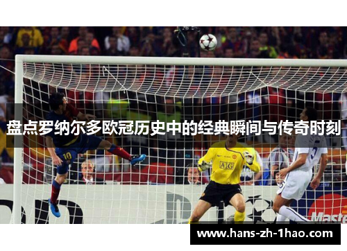 盘点罗纳尔多欧冠历史中的经典瞬间与传奇时刻