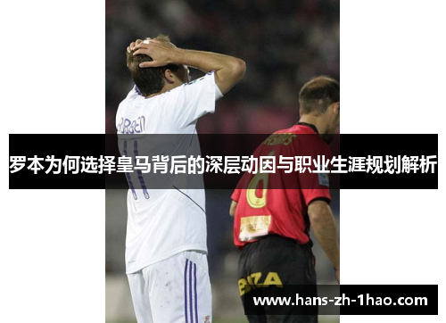 罗本为何选择皇马背后的深层动因与职业生涯规划解析