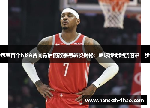 老詹首个NBA合同背后的故事与薪资揭秘：篮球传奇起航的第一步