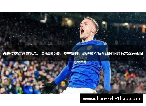 英超停摆对球员状态、俱乐部经济、赛季安排、球迷体验及全球影响的五大深远影响 英超停摆对球员状态、俱乐部经济、赛季安排、球迷体验及全球影响的五大深远影响
