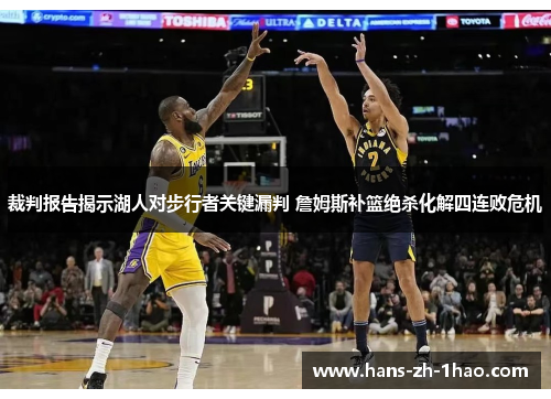 裁判报告揭示湖人对步行者关键漏判 詹姆斯补篮绝杀化解四连败危机 裁判报告揭示湖人对步行者关键漏判 詹姆斯补篮绝杀化解四连败危机