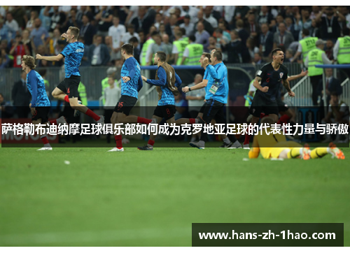 萨格勒布迪纳摩足球俱乐部如何成为克罗地亚足球的代表性力量与骄傲 萨格勒布迪纳摩足球俱乐部如何成为克罗地亚足球的代表性力量与骄傲
