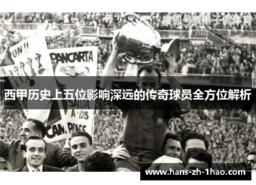 西甲历史上五位影响深远的传奇球员全方位解析 西甲历史上五位影响深远的传奇球员全方位解析
