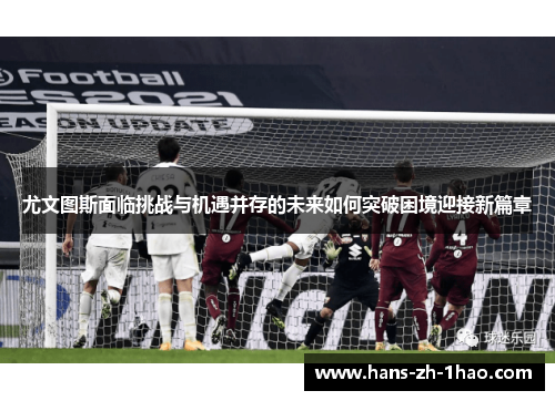 尤文图斯面临挑战与机遇并存的未来如何突破困境迎接新篇章