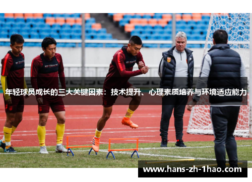 年轻球员成长的三大关键因素：技术提升、心理素质培养与环境适应能力