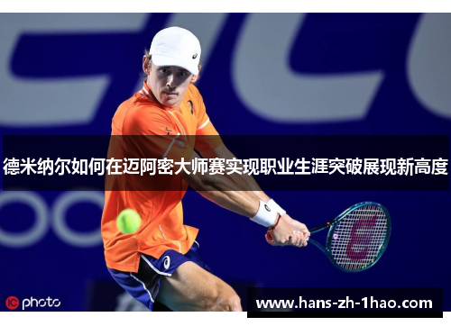德米纳尔如何在迈阿密大师赛实现职业生涯突破展现新高度