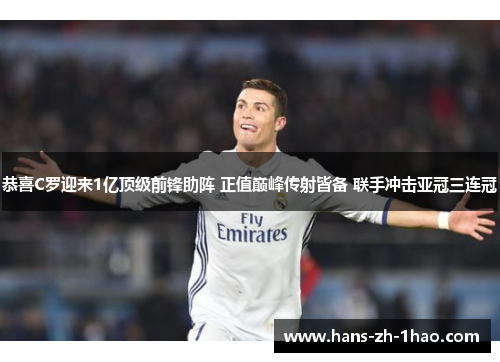 恭喜C罗迎来1亿顶级前锋助阵 正值巅峰传射皆备 联手冲击亚冠三连冠