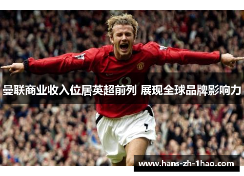 曼联商业收入位居英超前列 展现全球品牌影响力