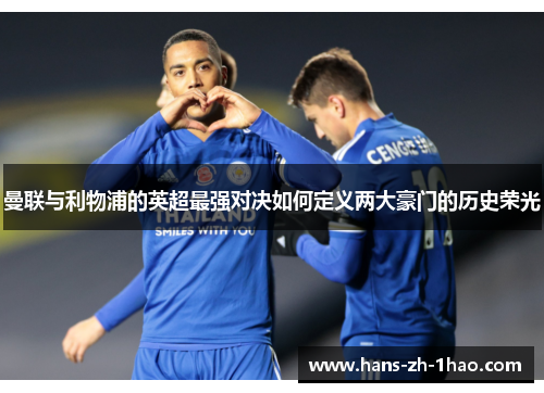 曼联与利物浦的英超最强对决如何定义两大豪门的历史荣光