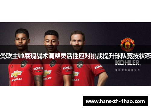 曼联主帅展现战术调整灵活性应对挑战提升球队竞技状态