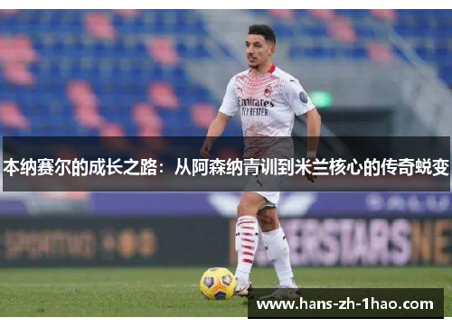 本纳赛尔的成长之路：从阿森纳青训到米兰核心的传奇蜕变