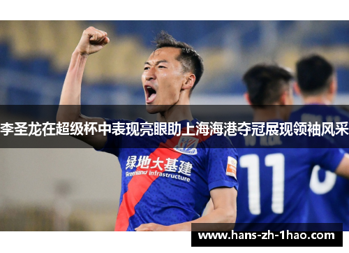 李圣龙在超级杯中表现亮眼助上海海港夺冠展现领袖风采
