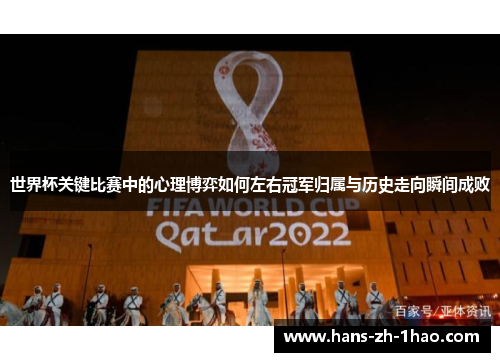 世界杯关键比赛中的心理博弈如何左右冠军归属与历史走向瞬间成败