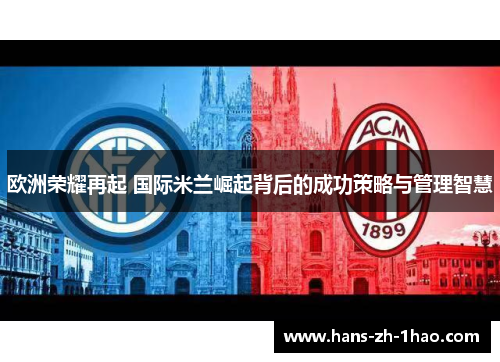 欧洲荣耀再起 国际米兰崛起背后的成功策略与管理智慧