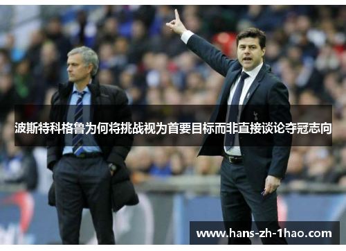 波斯特科格鲁为何将挑战视为首要目标而非直接谈论夺冠志向