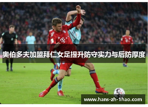 奥伯多夫加盟拜仁女足提升防守实力与后防厚度