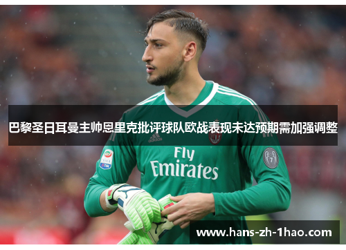 巴黎圣日耳曼主帅恩里克批评球队欧战表现未达预期需加强调整