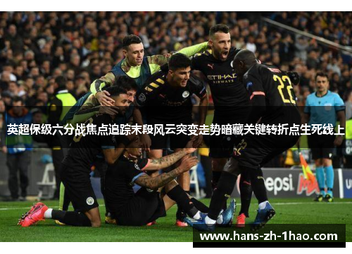 英超保级六分战焦点追踪末段风云突变走势暗藏关键转折点生死线上
