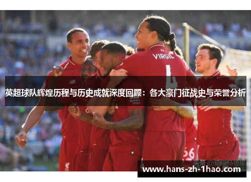 英超球队辉煌历程与历史成就深度回顾：各大豪门征战史与荣誉分析