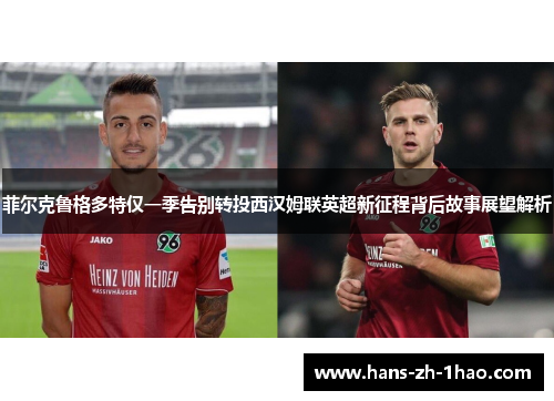 菲尔克鲁格多特仅一季告别转投西汉姆联英超新征程背后故事展望解析