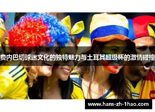 费内巴切球迷文化的独特魅力与土耳其超级杯的激情碰撞