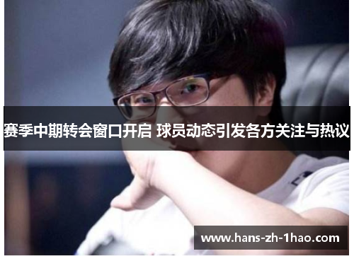 赛季中期转会窗口开启 球员动态引发各方关注与热议 赛季中期转会窗口开启 球员动态引发各方关注与热议